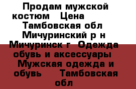 Продам мужской костюм › Цена ­ 4 500 - Тамбовская обл., Мичуринский р-н, Мичуринск г. Одежда, обувь и аксессуары » Мужская одежда и обувь   . Тамбовская обл.